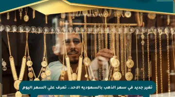 تغير جديد في سعر الذهب بالسعودية الأحد.. تعرف على السعر اليوم